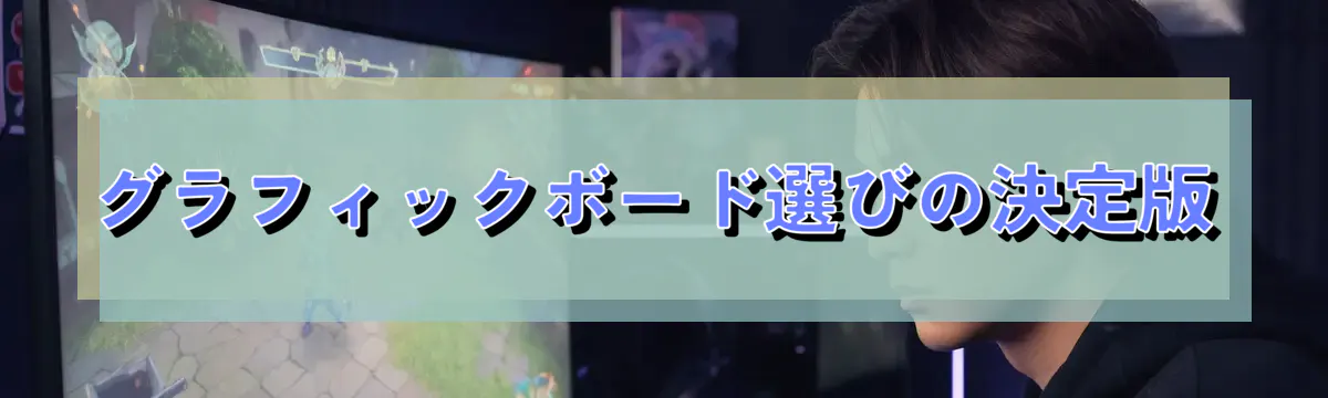 グラフィックボード選びの決定版