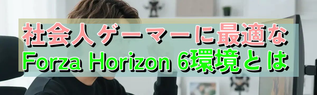 社会人ゲーマーに最適なForza Horizon 6環境とは