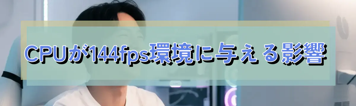 CPUが144fps環境に与える影響