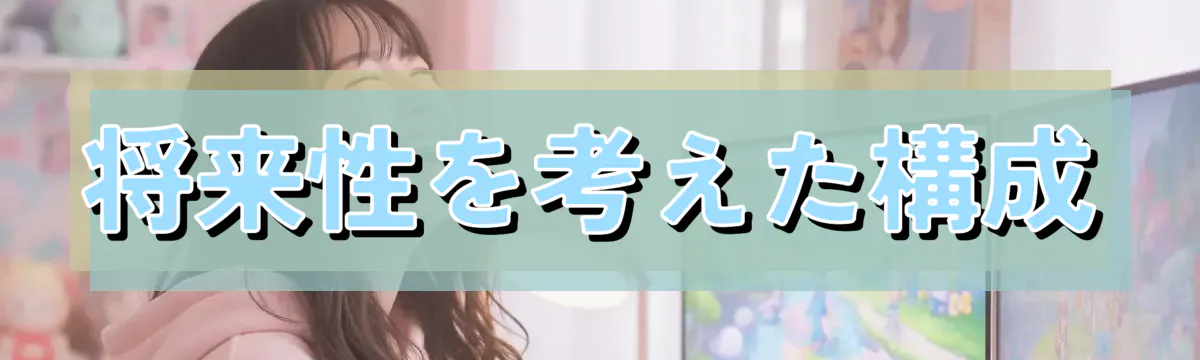 将来性を考えた構成
