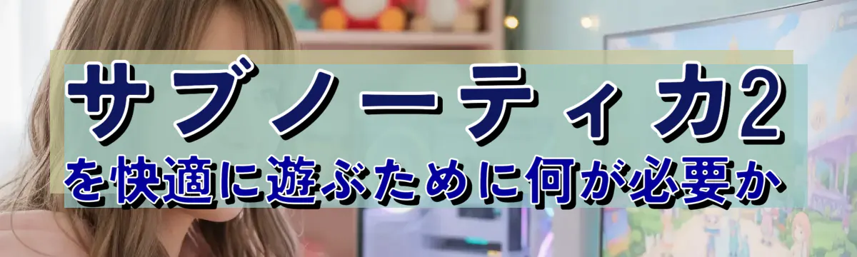 サブノーティカ2を快適に遊ぶために何が必要か