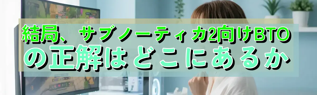 結局、サブノーティカ2向けBTOの正解はどこにあるか