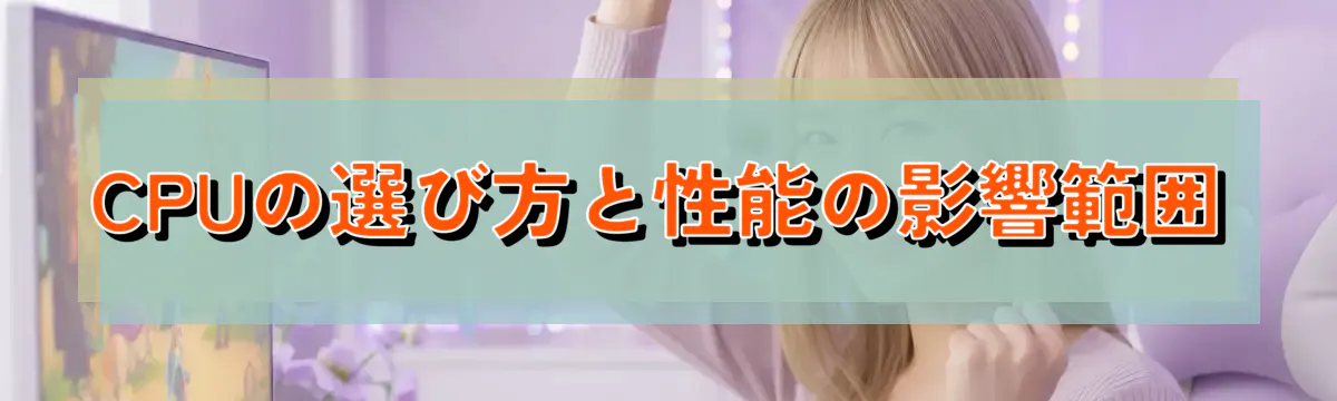 CPUの選び方と性能の影響範囲
