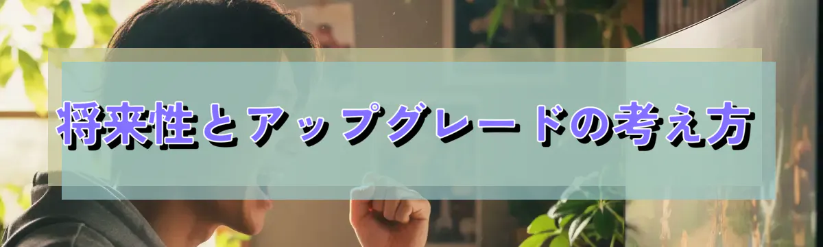 将来性とアップグレードの考え方