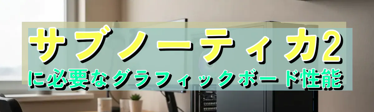 サブノーティカ2に必要なグラフィックボード性能