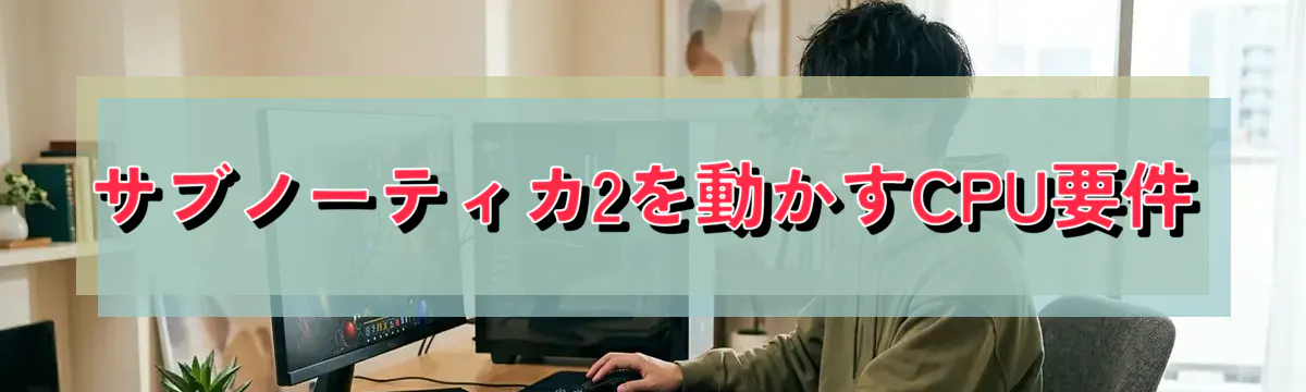 サブノーティカ2を動かすCPU要件