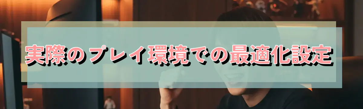 実際のプレイ環境での最適化設定