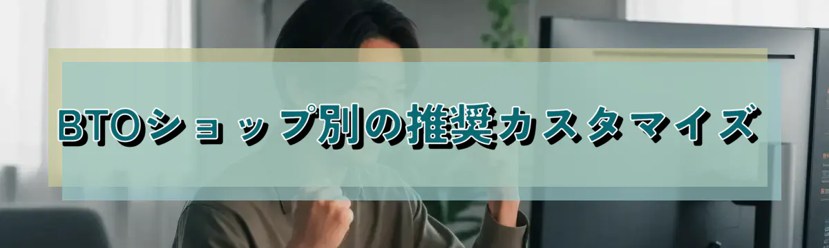 BTOショップ別の推奨カスタマイズ