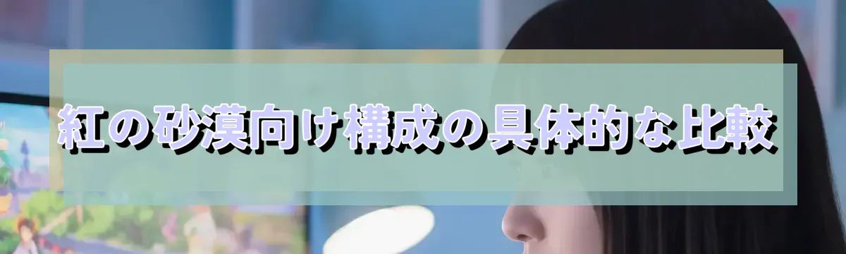 紅の砂漠向け構成の具体的な比較