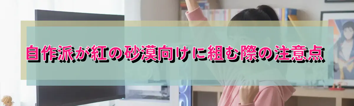 自作派が紅の砂漠向けに組む際の注意点