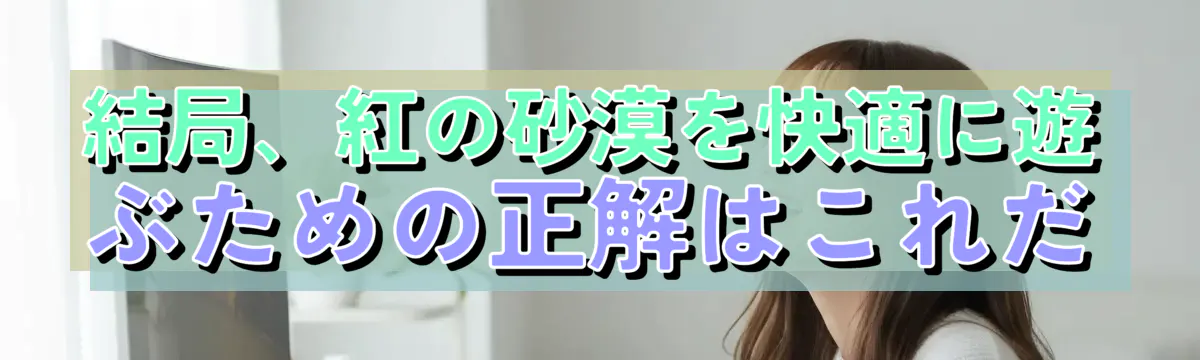 結局、紅の砂漠を快適に遊ぶための正解はこれだ