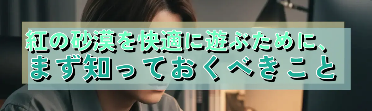 紅の砂漠を快適に遊ぶために、まず知っておくべきこと