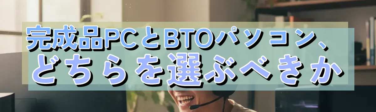 完成品PCとBTOパソコン、どちらを選ぶべきか