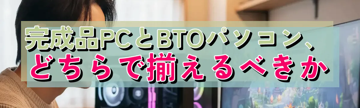 完成品PCとBTOパソコン、どちらで揃えるべきか