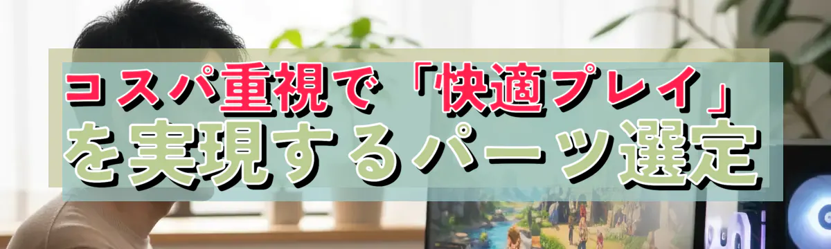 コスパ重視で「快適プレイ」を実現するパーツ選定