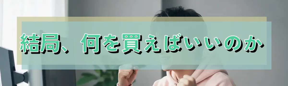 結局、何を買えばいいのか