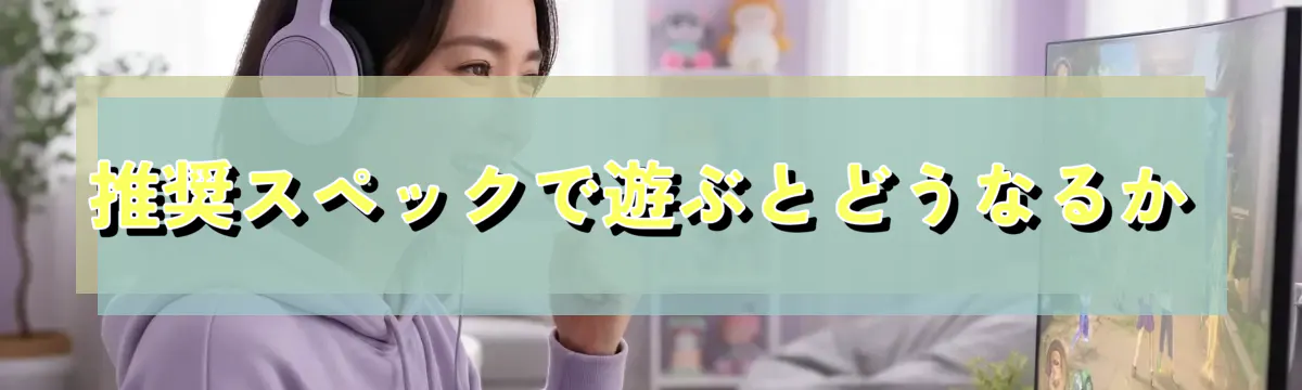 推奨スペックで遊ぶとどうなるか