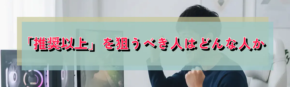 「推奨以上」を狙うべき人はどんな人か