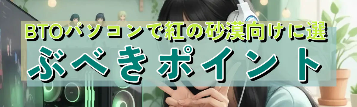 BTOパソコンで紅の砂漠向けに選ぶべきポイント