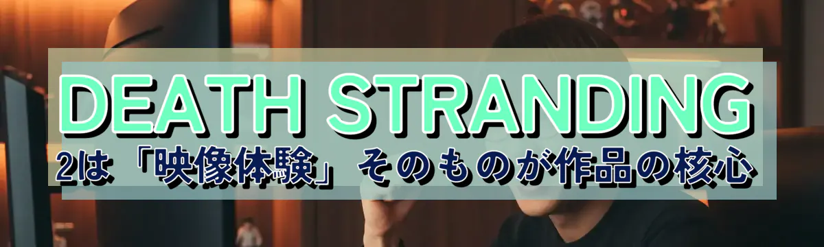 DEATH STRANDING 2は「映像体験」そのものが作品の核心