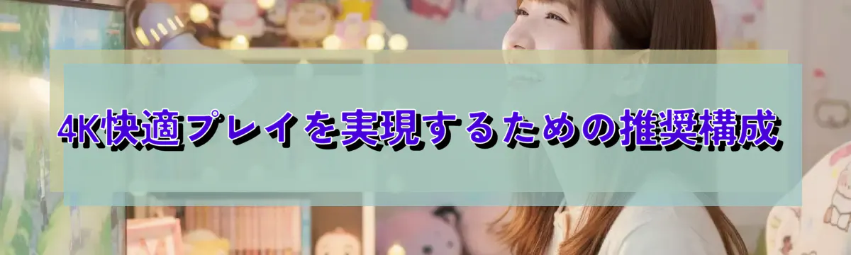 4K快適プレイを実現するための推奨構成