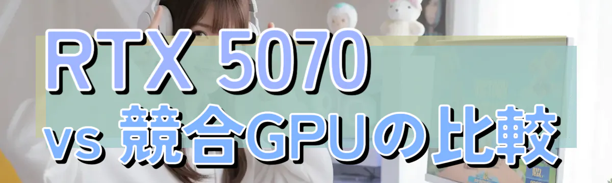 RTX 5070 vs 競合GPUの比較