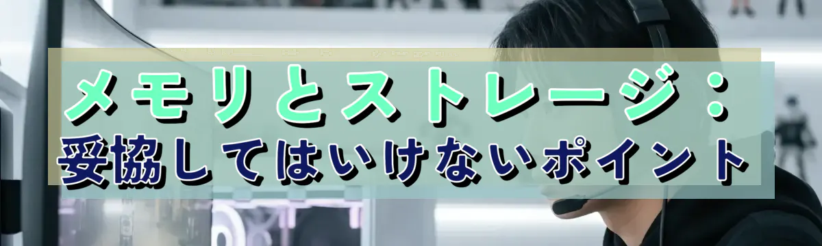 メモリとストレージ:妥協してはいけないポイント