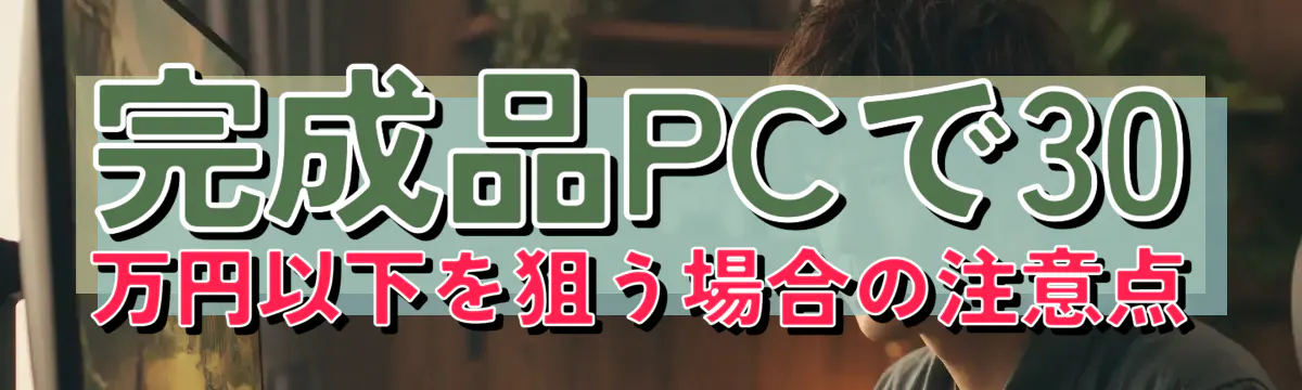 完成品PCで30万円以下を狙う場合の注意点