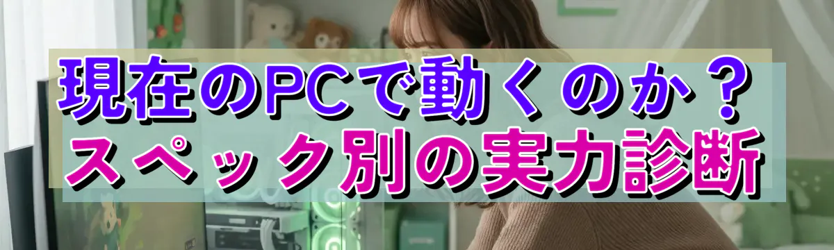 現在のPCで動くのか?スペック別の実力診断