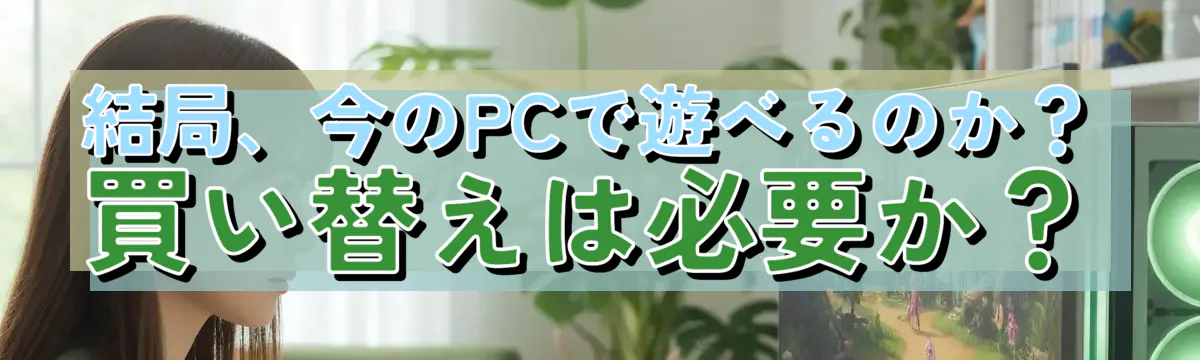 結局、今のPCで遊べるのか?買い替えは必要か?