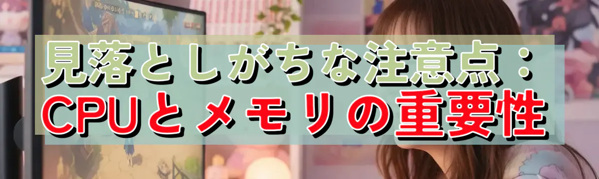 見落としがちな注意点：CPUとメモリの重要性