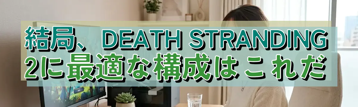 結局、DEATH STRANDING 2に最適な構成はこれだ