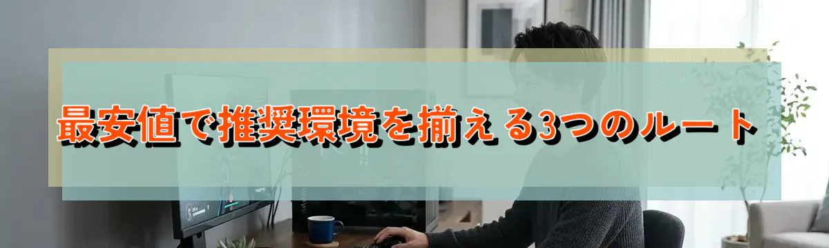 最安値で推奨環境を揃える3つのルート