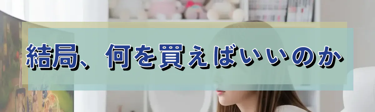 結局、何を買えばいいのか
