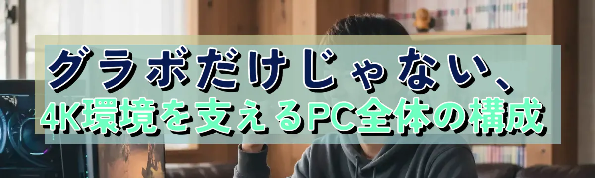 グラボだけじゃない、4K環境を支えるPC全体の構成