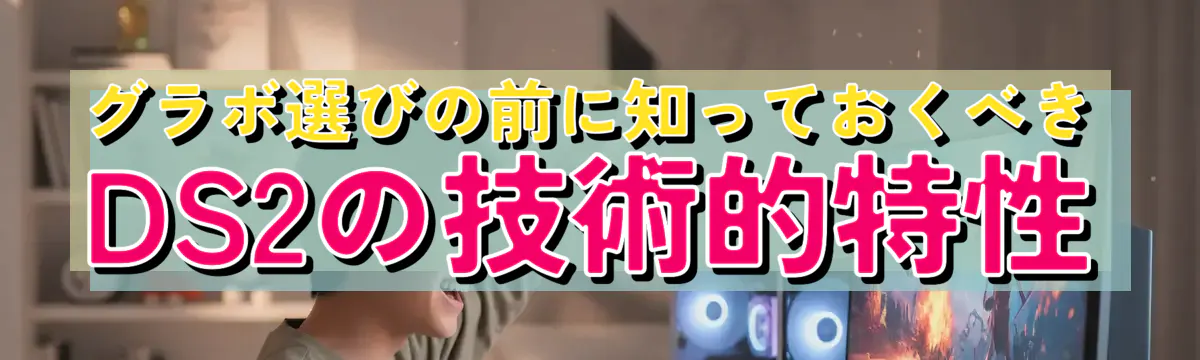 グラボ選びの前に知っておくべきDS2の技術的特性