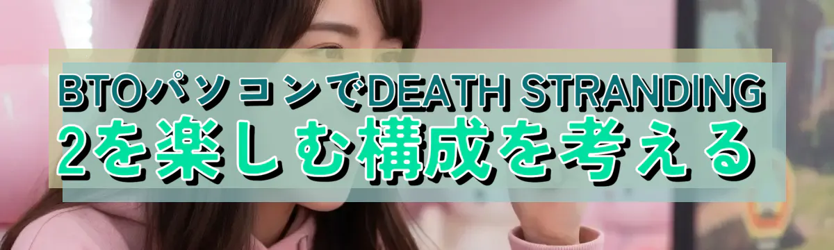 BTOパソコンでDEATH STRANDING 2を楽しむ構成を考える
