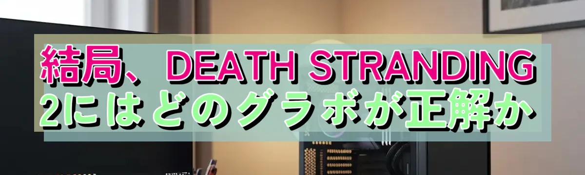 結局、DEATH STRANDING 2にはどのグラボが正解か