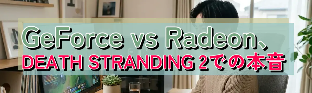 GeForce vs Radeon、DEATH STRANDING 2での本音