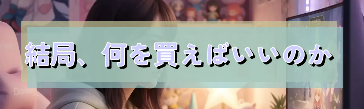 結局、何を買えばいいのか
