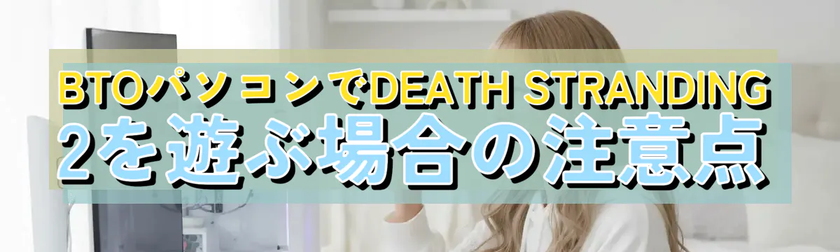 BTOパソコンでDEATH STRANDING 2を遊ぶ場合の注意点