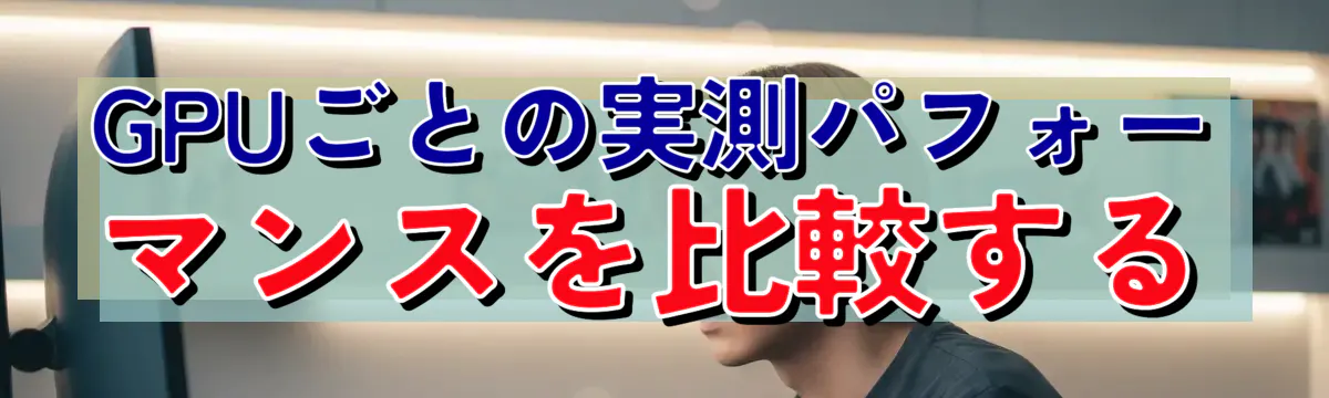 GPUごとの実測パフォーマンスを比較する