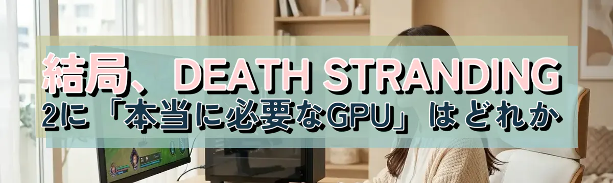 結局、DEATH STRANDING 2に「本当に必要なGPU」はどれか