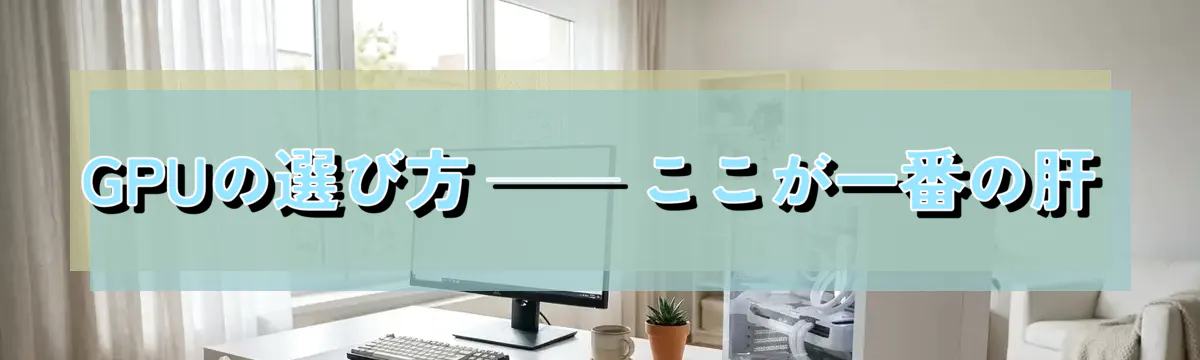 GPUの選び方 ── ここが一番の肝