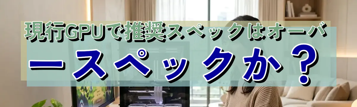 現行GPUで推奨スペックはオーバースペックか?