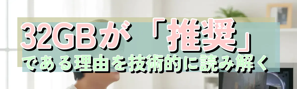 32GBが「推奨」である理由を技術的に読み解く