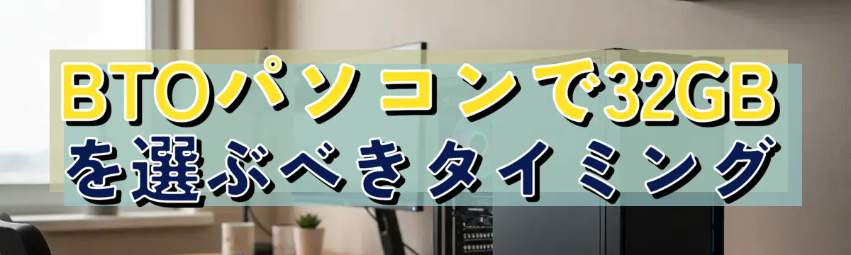 BTOパソコンで32GBを選ぶべきタイミング