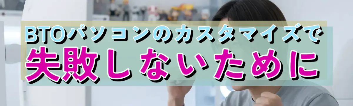 BTOパソコンのカスタマイズで失敗しないために