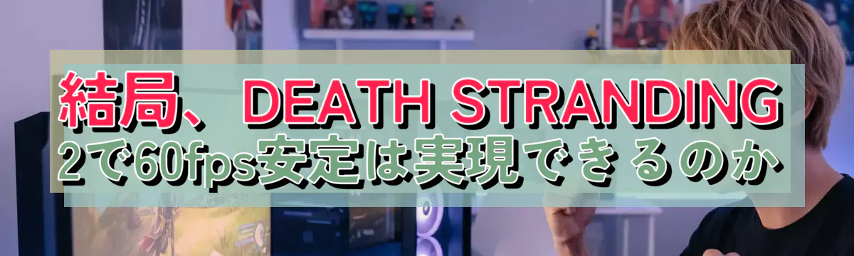 結局、DEATH STRANDING 2で60fps安定は実現できるのか