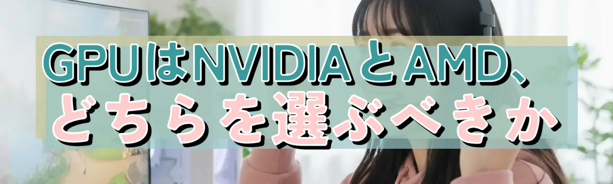 GPUはNVIDIAとAMD、どちらを選ぶべきか